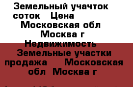 Земельный учачток 6 соток › Цена ­ 650 000 - Московская обл., Москва г. Недвижимость » Земельные участки продажа   . Московская обл.,Москва г.